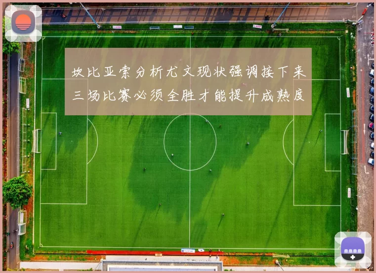 坎比亚索分析尤文现状强调接下来三场比赛必须全胜才能提升成熟度