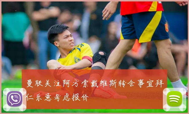 曼联关注阿方索戴维斯转会事宜拜仁乐意考虑报价
