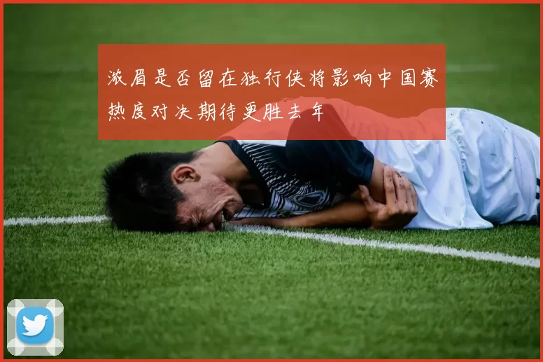 浓眉是否留在独行侠将影响中国赛热度对决期待更胜去年