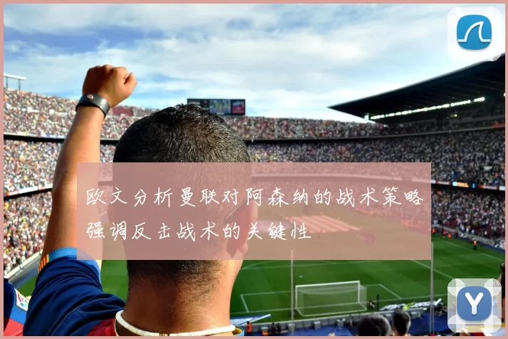 欧文分析曼联对阿森纳的战术策略强调反击战术的关键性