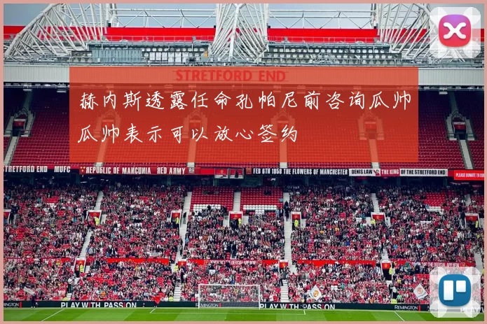 赫内斯透露任命孔帕尼前咨询瓜帅瓜帅表示可以放心签约