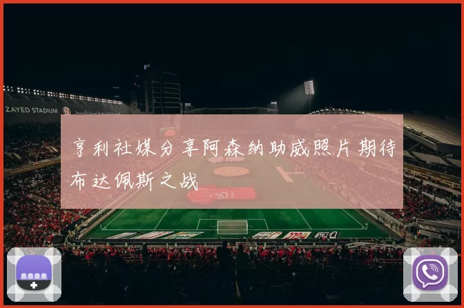 亨利社媒分享阿森纳助威照片期待布达佩斯之战
