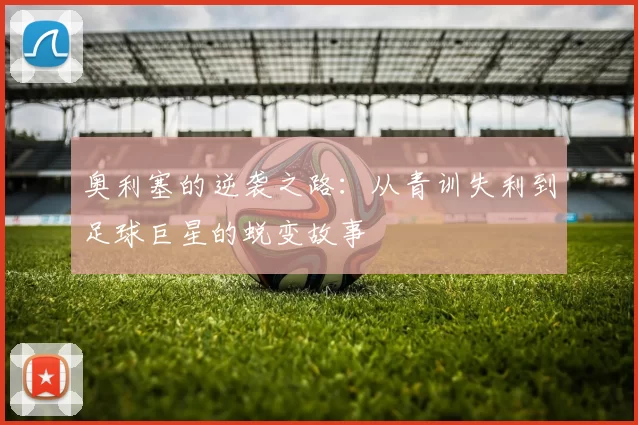 奥利塞的逆袭之路：从青训失利到足球巨星的蜕变故事