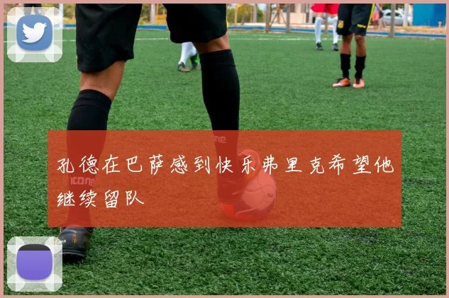 孔德在巴萨感到快乐弗里克希望他继续留队