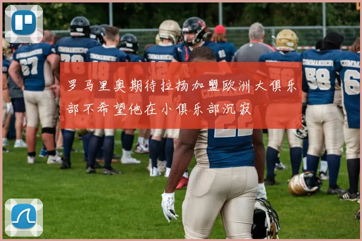 罗马里奥期待拉扬加盟欧洲大俱乐部不希望他在小俱乐部沉寂