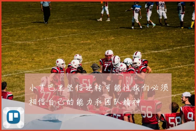 小贾巴里坚信逆转可能性我们必须相信自己的能力和团队精神