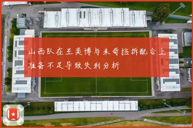 山西队在王奕博与米奇挡拆配合上准备不足导致失利分析