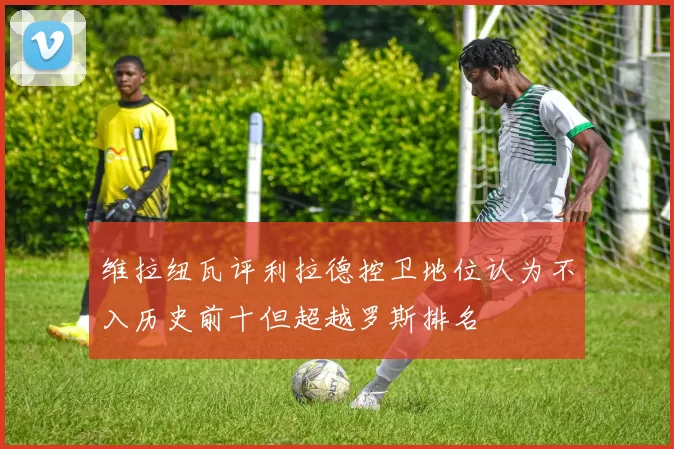 维拉纽瓦评利拉德控卫地位认为不入历史前十但超越罗斯排名
