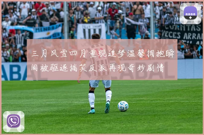 三月风雪四月重现追梦温馨拥抱瞬间被驱逐搞笑反派再现奇妙剧情